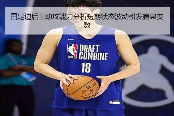 国足边后卫助攻能力分析短期状态波动引发赛果变数